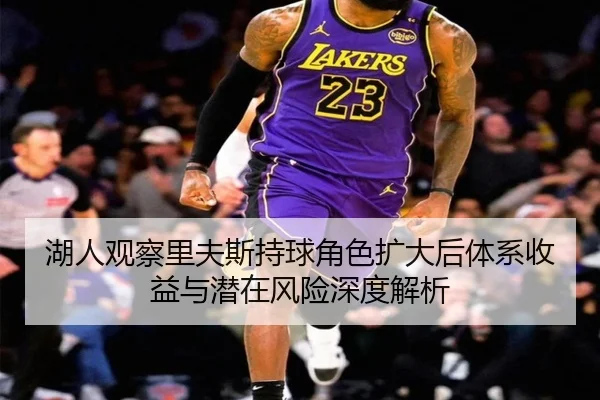湖人观察里夫斯持球角色扩大后体系收益与潜在风险深度解析