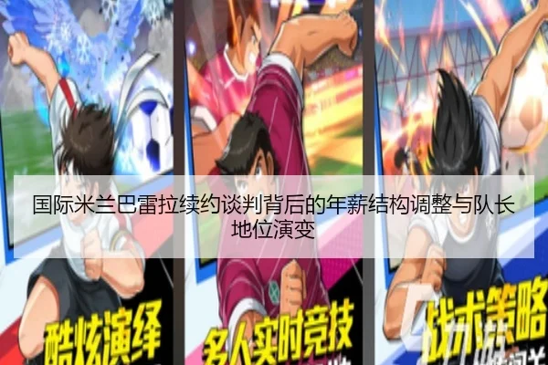 国际米兰巴雷拉续约谈判背后的年薪结构调整与队长地位演变
