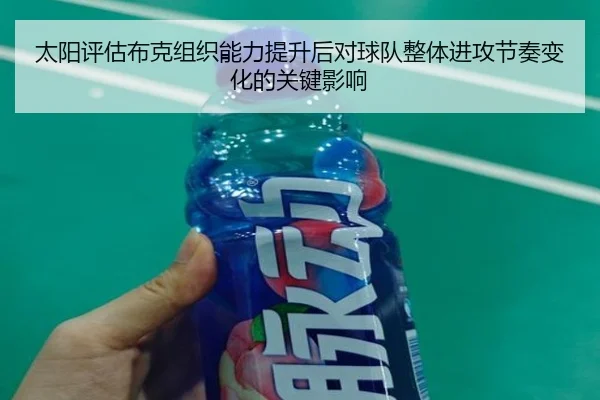 太阳评估布克组织能力提升后对球队整体进攻节奏变化的关键影响（kaiyun）