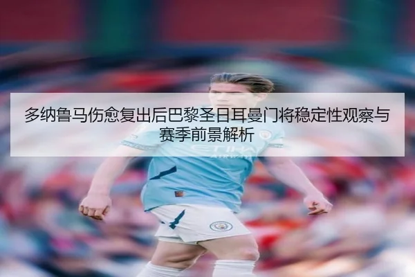 多纳鲁马伤愈复出后巴黎圣日耳曼门将稳定性观察与赛季前景解析（kaiyun）
