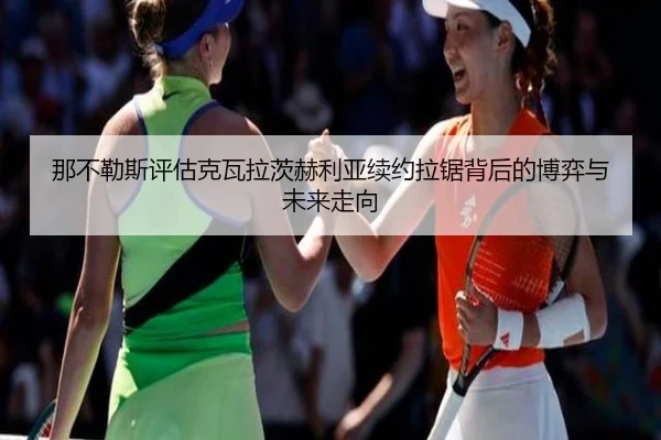 那不勒斯评估克瓦拉茨赫利亚续约拉锯背后的博弈与未来走向（kaiyun）