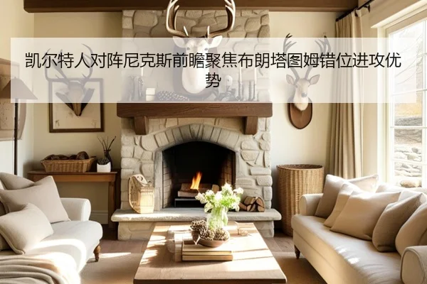 凯尔特人对阵尼克斯前瞻聚焦布朗塔图姆错位进攻优势（kaiyun）