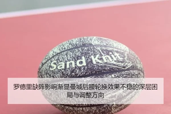 罗德里缺阵影响渐显曼城后腰轮换效果不稳的深层困局与调整方向 | kaiyun