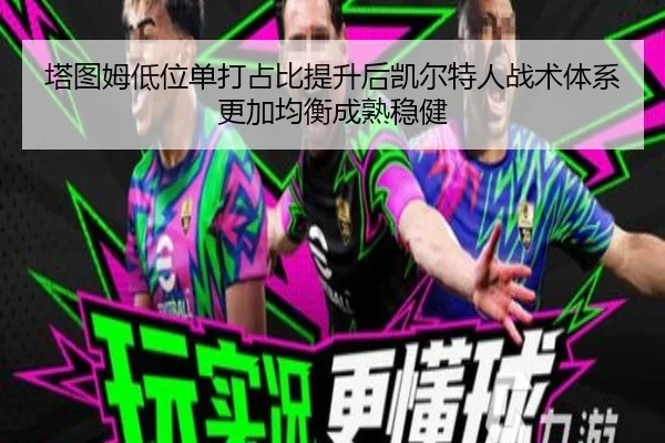 塔图姆低位单打占比提升后凯尔特人战术体系更加均衡成熟稳健（kaiyun）