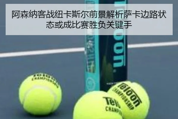 阿森纳客战纽卡斯尔前景解析萨卡边路状态或成比赛胜负关键手